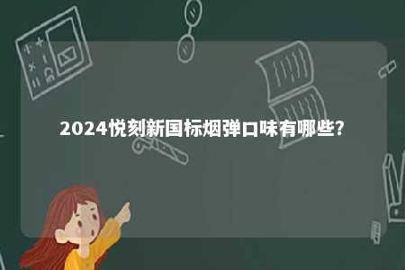 2024悦刻新国标烟弹口味有哪些
？ 